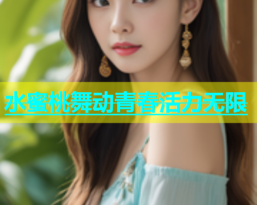 水蜜桃舞动青春活力无限 水蜜桃舞动青春活力无限