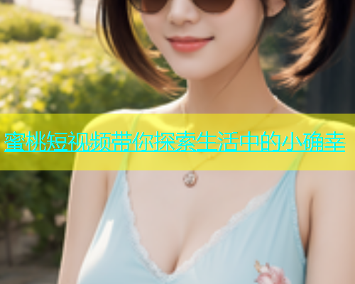 蜜桃短视频带你探索生活中的小确幸