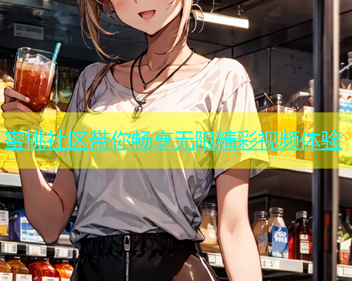 蜜桃社区带你畅享无限精彩视频体验