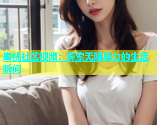 蜜桃社区视频：探索无限魅力的生活瞬间