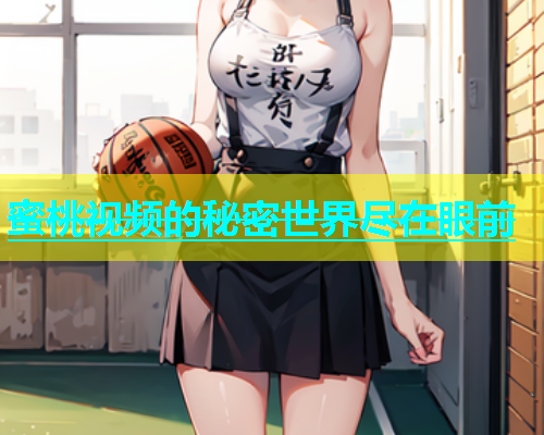 蜜桃视频的秘密世界尽在眼前