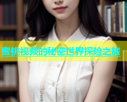 蜜桃视频的秘密世界探险之旅