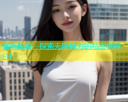 蜜桃视频：探索无限魅力的私密世界(1)