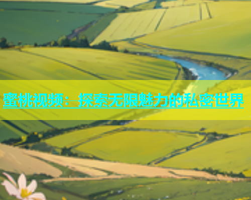 蜜桃视频：探索无限魅力的私密世界