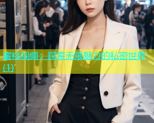 蜜桃视频：探索无限魅力的私密世界(1)