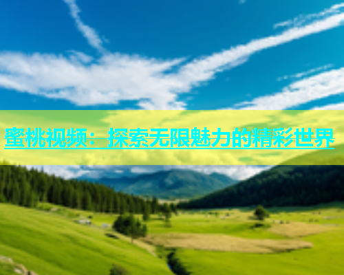 蜜桃视频：探索无限魅力的精彩世界