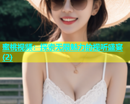 蜜桃视频：探索无限魅力的视听盛宴(2)