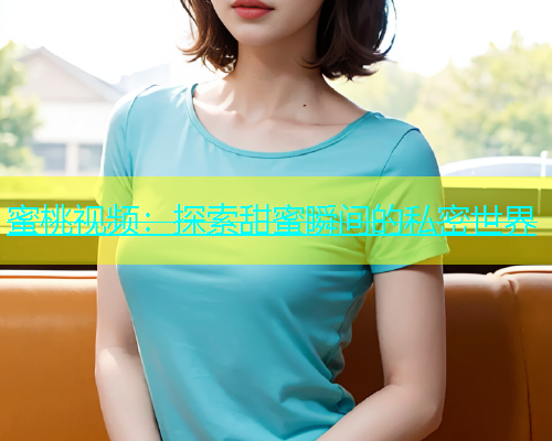蜜桃视频：探索甜蜜瞬间的私密世界