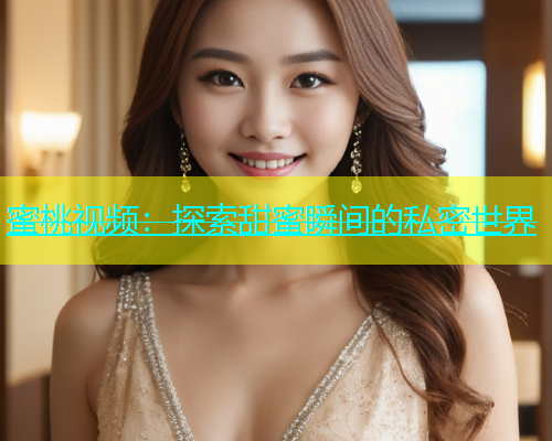 蜜桃视频：探索甜蜜瞬间的私密世界