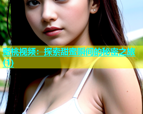 蜜桃视频：探索甜蜜瞬间的秘密之旅(1)