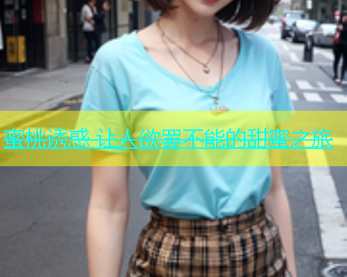 蜜桃诱惑 让人欲罢不能的甜蜜之旅
