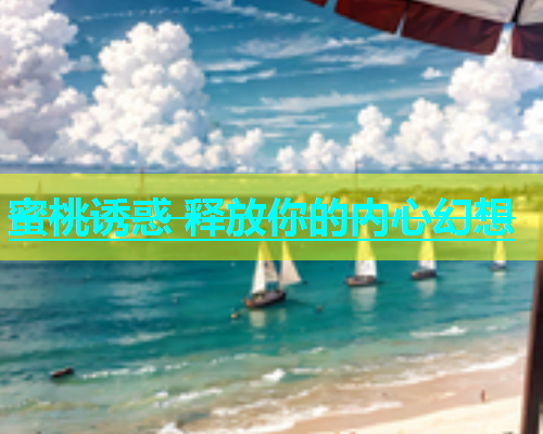 蜜桃诱惑 释放你的内心幻想