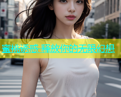 蜜桃诱惑 释放你的无限幻想