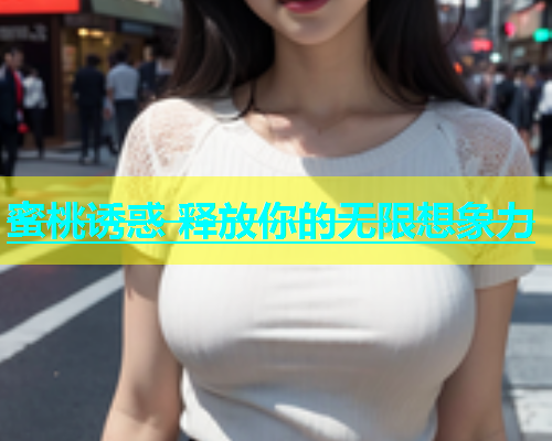 蜜桃诱惑 释放你的无限想象力