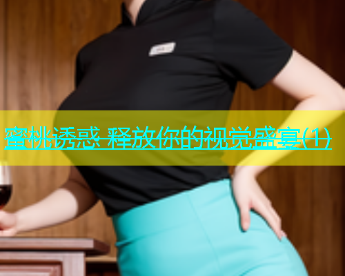 蜜桃诱惑 释放你的视觉盛宴(1)
