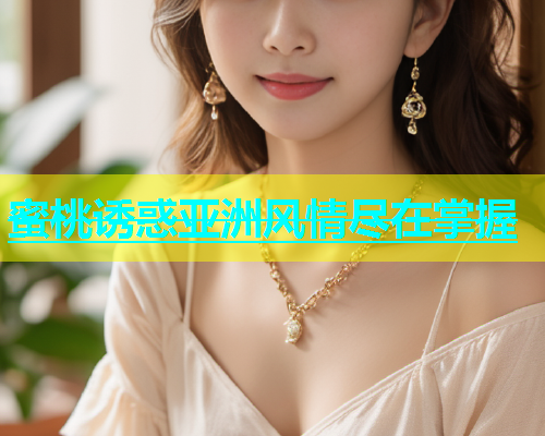 蜜桃诱惑亚洲风情尽在掌握