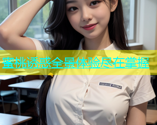 蜜桃诱惑全景体验尽在掌握