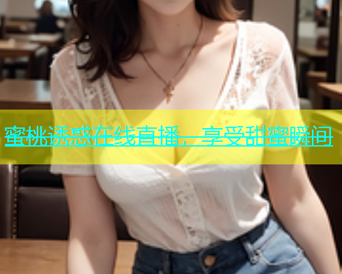 蜜桃诱惑在线直播，享受甜蜜瞬间