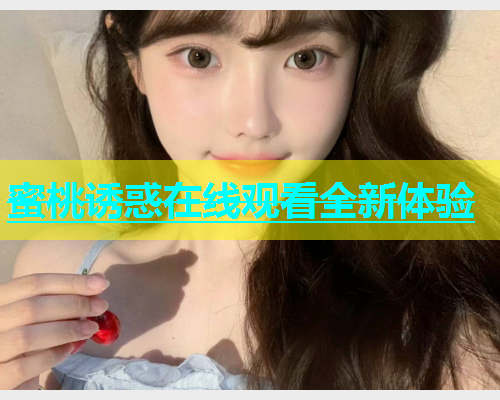 蜜桃诱惑在线观看全新体验