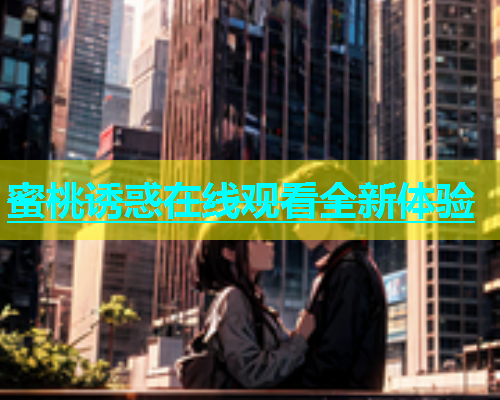 蜜桃诱惑在线观看全新体验