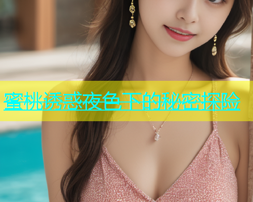 蜜桃诱惑夜色下的秘密探险