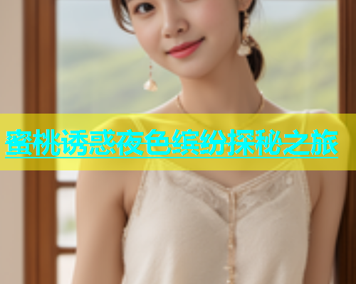 蜜桃诱惑夜色缤纷探秘之旅