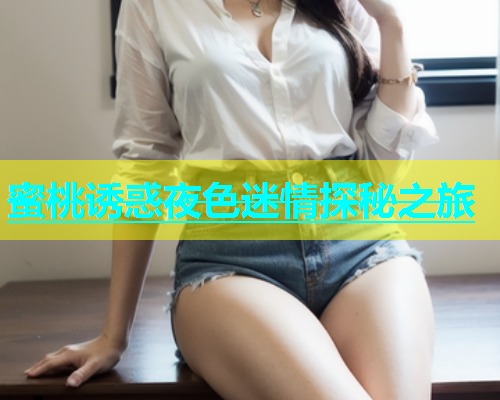 蜜桃诱惑夜色迷情探秘之旅