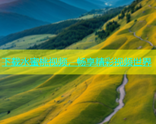 下载水蜜桃视频，畅享精彩视频世界
