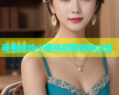 草莓家的小蜜桃甜蜜探险之旅