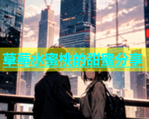 草莓水蜜桃的甜蜜分享