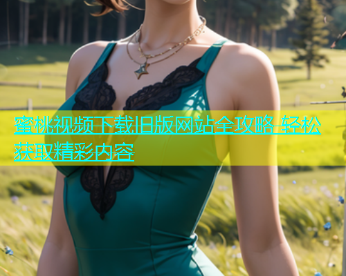 蜜桃视频下载旧版网站全攻略 轻松获取精彩内容