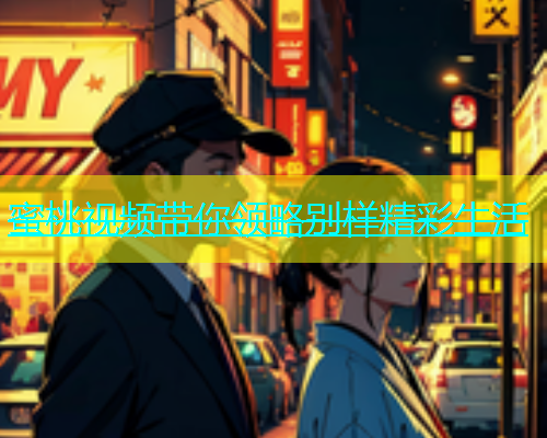 蜜桃视频带你领略别样精彩生活