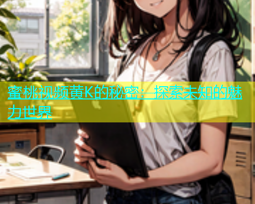 蜜桃视频黄K的秘密：探索未知的魅力世界