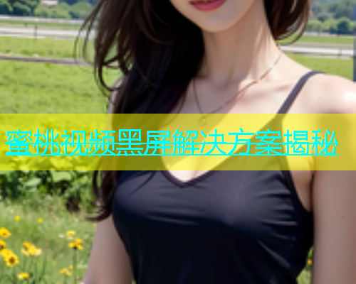 蜜桃视频黑屏解决方案揭秘