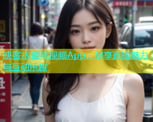 映客水蜜桃视频App，尽享直播魅力与互动乐趣