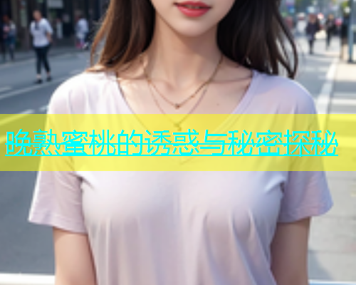 晚熟蜜桃的诱惑与秘密探秘
