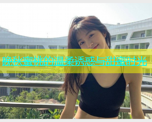 晚秋蜜桃的温柔诱惑与甜蜜时光