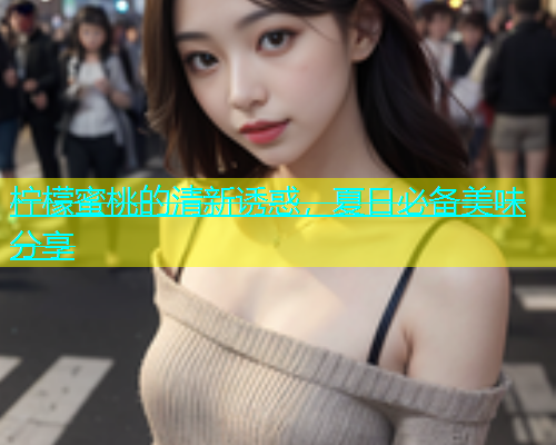 柠檬蜜桃的清新诱惑，夏日必备美味分享