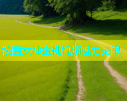 校园女神蜜桃视频魅力无限