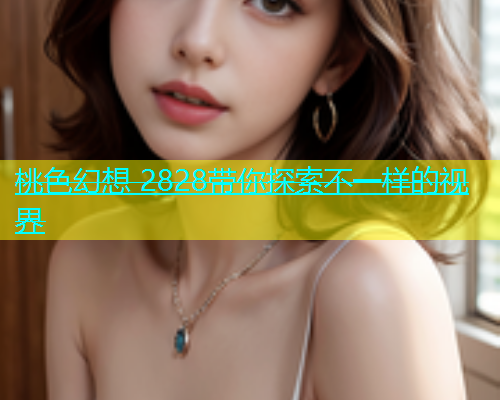 桃色幻想 2828带你探索不一样的视界