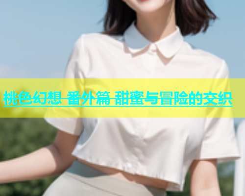 桃色幻想 番外篇 甜蜜与冒险的交织
