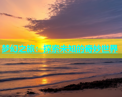 梦幻之旅：探索未知的奇妙世界