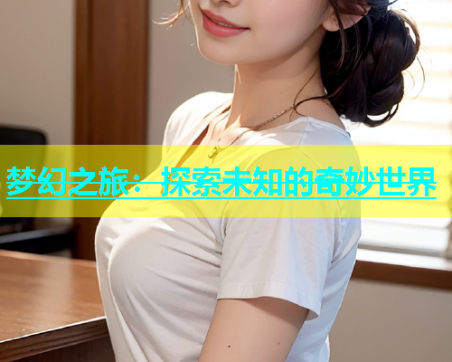 梦幻之旅：探索未知的奇妙世界