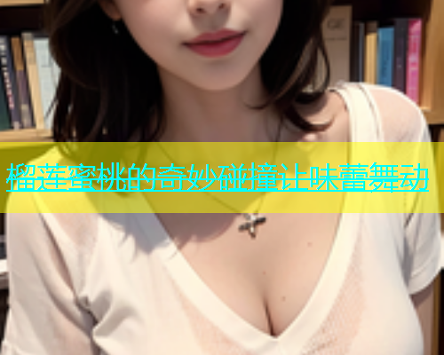 榴莲蜜桃的奇妙碰撞让味蕾舞动