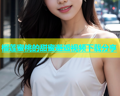 榴莲蜜桃的甜蜜邂逅视频下载分享