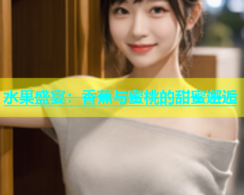 水果盛宴：香蕉与蜜桃的甜蜜邂逅