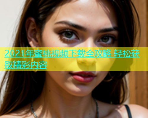 2021年蜜桃视频下载全攻略 轻松获取精彩内容