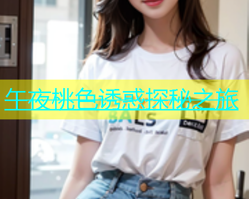 午夜桃色诱惑探秘之旅