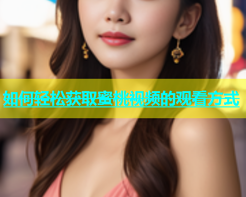 如何轻松获取蜜桃视频的观看方式
