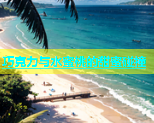 巧克力与水蜜桃的甜蜜碰撞